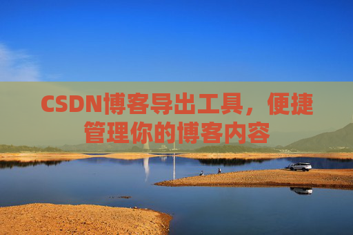 CSDN博客导出工具，便捷管理你的博客内容